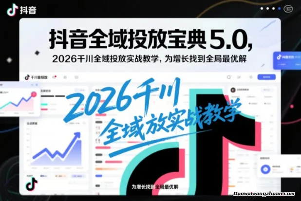 抖音全域投放宝典5.0，2026千川全域投放实战教学，为增长找到全局最优解