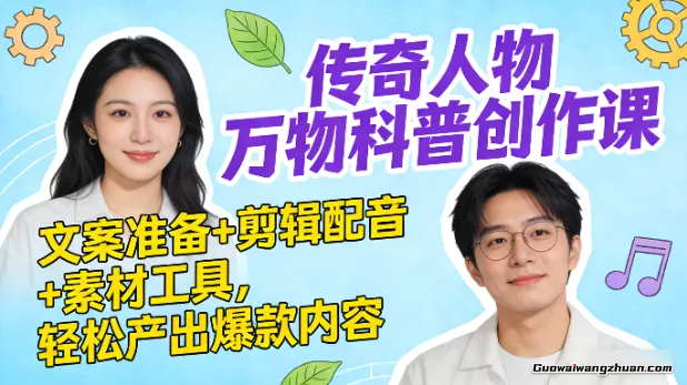 传奇人物万物科普创作课：文案准备+剪辑配音+素材工具，轻松产出爆款内容