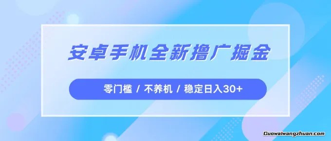 安卓手机全新撸广掘金，零门槛不养机，每天稳定收益30+