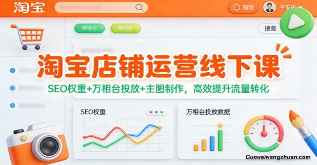 淘宝店铺运营线下课：SEO权重+万相台投放+主图制作，高效提升流量转化