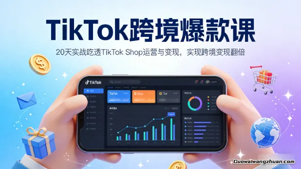 TikTok跨境爆款课，20天实战吃透TikTok Shop运营与变现，实现跨境变现翻倍