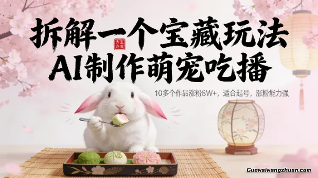 拆解一个宝藏玩法，AI制作萌宠吃播，10多个作品涨粉8W+，适合起号，涨粉能力强