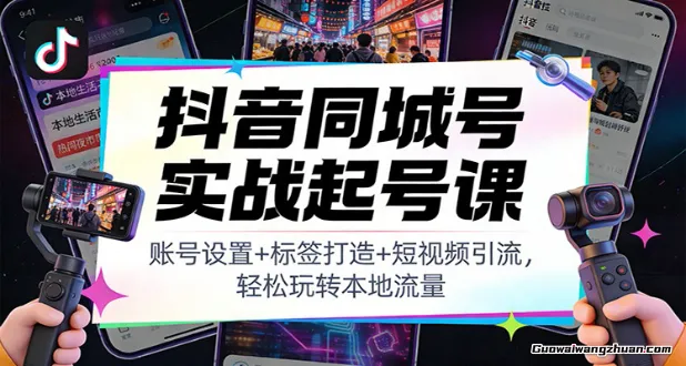 抖音同城号实战起号课：账号设置+标签打造+短视频引流，轻松玩转本地流量