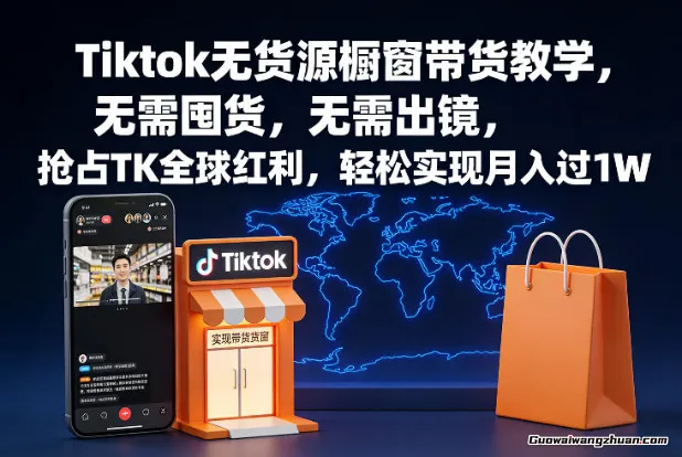 Tiktok无货源橱窗带货教学，无需囤货，无需出镜，抢占TK全球红利，轻松实现月入过1W