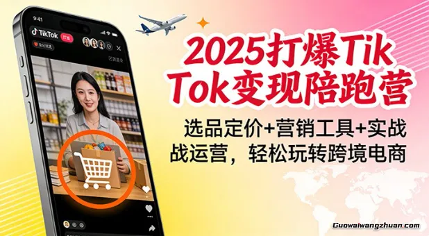 2025打爆TikTok变现陪跑营：选品定价+营销工具+实战运营，轻松玩转跨境电商