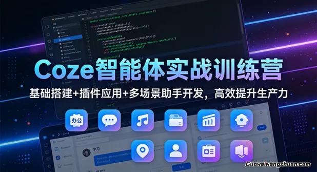 Coze智能体实战训练营：基础搭建+插件应用+多场景助手开发，高能提升生产力