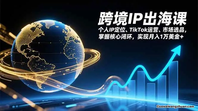 跨境IP出海课，个人IP定位、TikTok运营、市场选品，掌握核心闭环，实现月入1万美金+