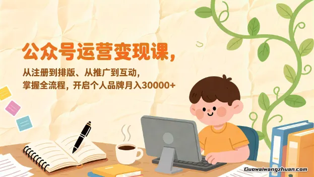 公众号运营变现课，从注册到排版、从推广到互动，掌握全流程，开启个人品牌月入过万
