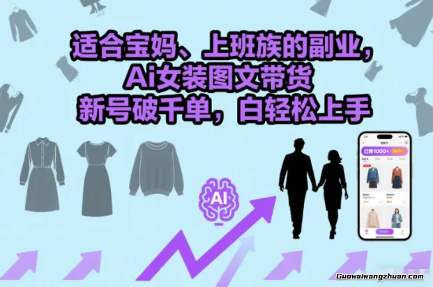 适合宝妈、上班族的副业，Ai女装图文带货，新号破千单，小白轻松上手