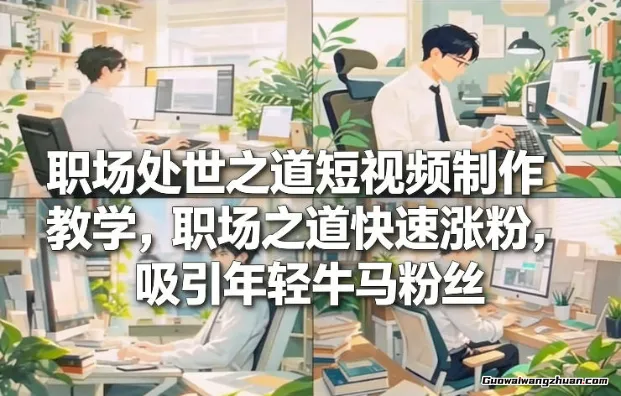 职场处世之道短视频制作教学，职场之道快速涨粉，吸引年轻牛马粉丝