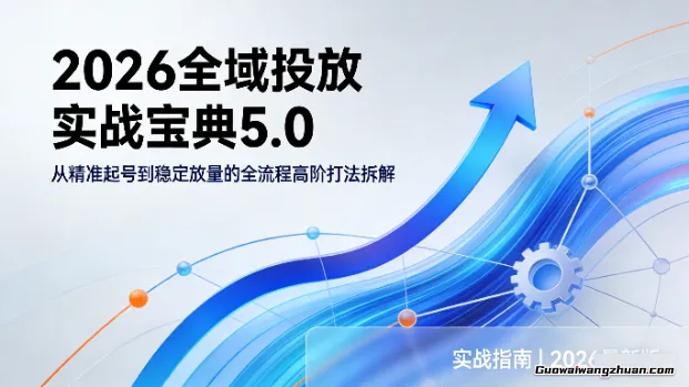 2026全域投放实战宝典5.0：从精准起号到稳定放量的全流程高阶打法拆解