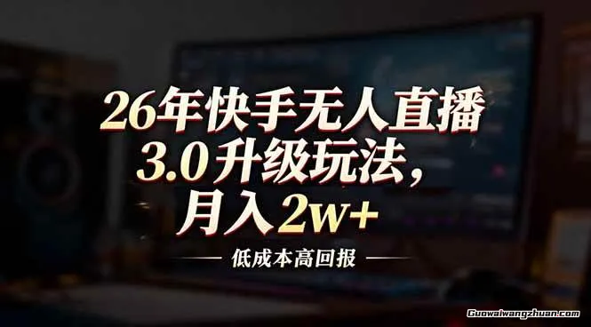 26年快手无人直播3.0升级玩法，低成本高回报，月入2w+