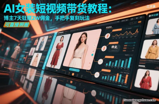 AI女装短视频带货教程：博主7天狂賺2W佣金，手把手复刻玩法，可直接照搬