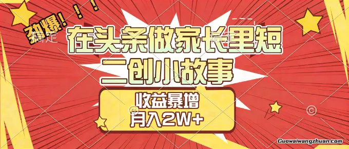 【劲爆】在头条做家长里短二创小故事，收益暴增，月入2W+