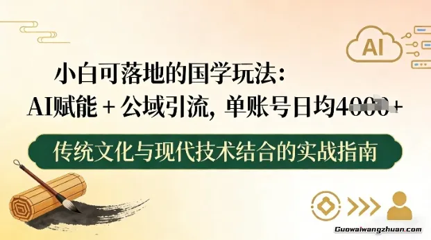 小白可落地的国学玩法：AI赋能+公域引流，单账号日均4张