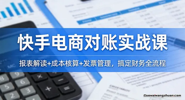 快手电商对账实战课：报表解读+成本核算+发票管理，搞定财务全流程