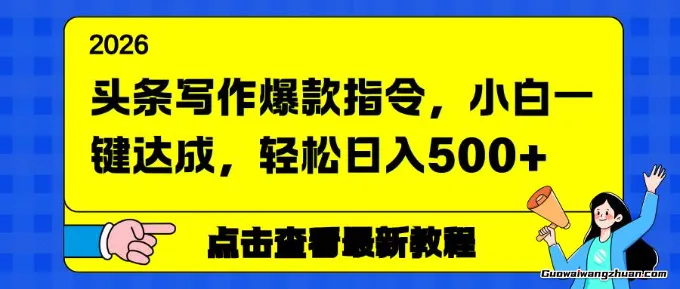 头条写作爆款指令，小白一键达成，轻松实现一天500+