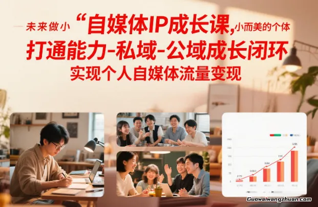 自媒体IP成长课，未来做小而美的个体，打通能力-私域-公域成长闭环，实现个人自媒体流量变现