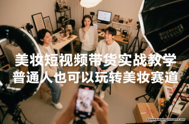 美妆短视频带货实战教学，普通人也可以玩转美妆赛道