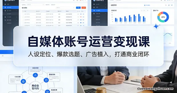 自媒体账号运营变现课：人设定位、爆款选题、广告植入，打通商业闭环