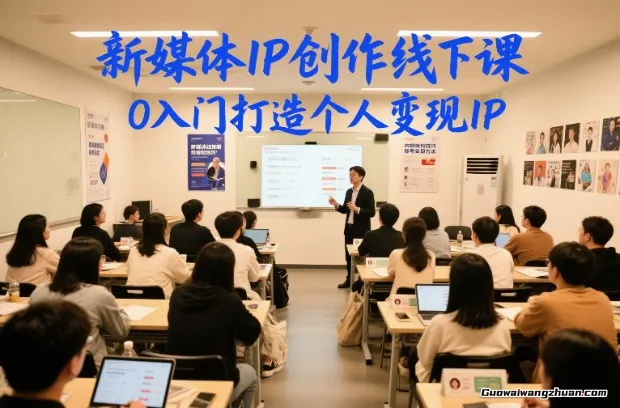 新媒体IP创作线下课，0入门打造个人变现IP，打造优质私域朋友圈