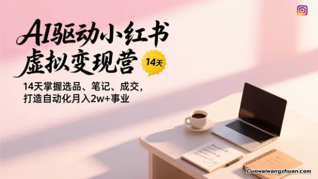 AI驱动小红书虚拟变现营，14天掌握选品、笔记、成交，打造自动化月入2w+事业