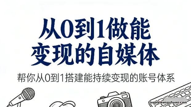 从0到1做能变现的自媒体，帮你从0到1搭建能持续变现的账号体系