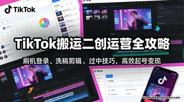 TikTok搬运二创运营全攻略：刷机登录、洗稿剪辑 、过中技巧，快速起号变现