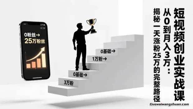 短视频创业实战课：从0到月入3万：揭秘一天涨粉25万的完整路径