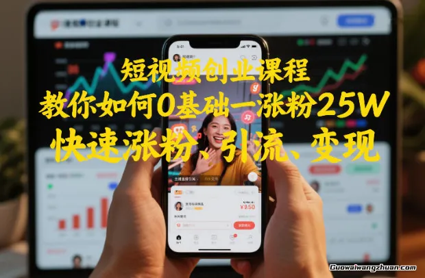 短视频创业课程，教你如何0基础一天涨粉25W，快速涨粉、引流、变现