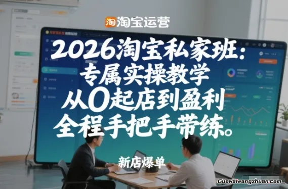 2026淘宝私家班：实操教学，从0起店到盈利，全程手把手带练