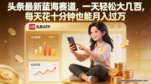 头条蓝海赛道，一天轻松大几张，每天花十分钟也能月入过1W【揭秘】