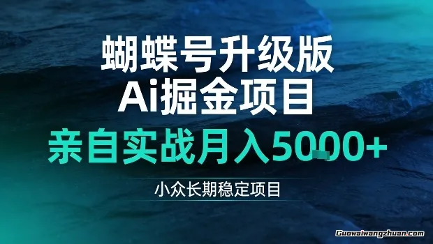 蝴蝶号升级版Ai掘金项目，亲自实战月入5k+，小众长期稳定项目