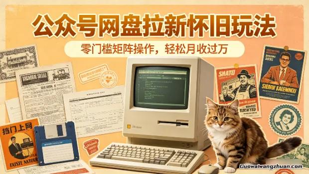 公众号网盘拉新怀旧玩法，零门槛矩阵操作，轻松月收过万