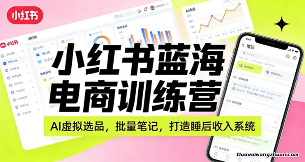 小红书蓝海电商训练营：AI虚拟选品，批量笔记，打造睡后收入系统