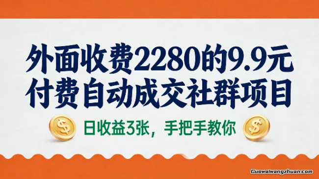 外面收费2280的9.9元付费自动成交社群项目，日收益3张，手把手教你