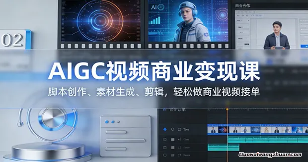 AIGC视频商业变现课：脚本创作、素材生成、剪辑，轻松做商业视频接单