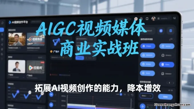 AIGC视频媒体商业实战班，拓展AI视频创作的能力，降本增效