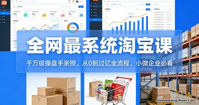 淘宝天猫系统课：千万级操盘手亲授，从0到过亿全流程，小微企业必看