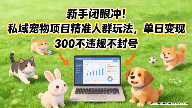 新手闭眼冲！私域宠物项目精准人群玩法，单日变现3张不违规不封号