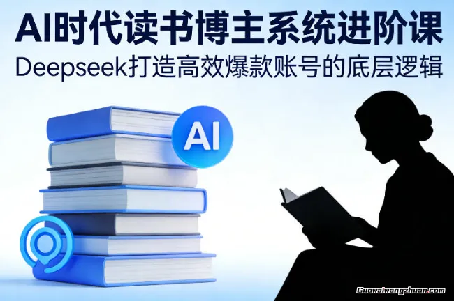 AI时代读书博主系统进阶课，Deepseek打造爆款账号的底层逻辑
