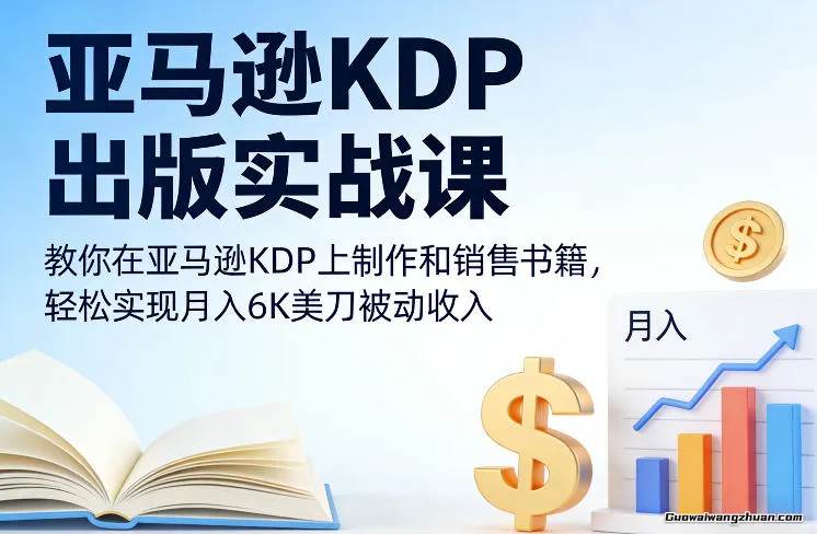 亚马逊KDP出版实战课,教你在亚马逊KDP上制作和销售书籍,轻松实现月入6K美刀被动收入