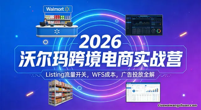 2026沃尔玛跨境电商实战营：Listing流量开关，WFS成本，广告投放全解