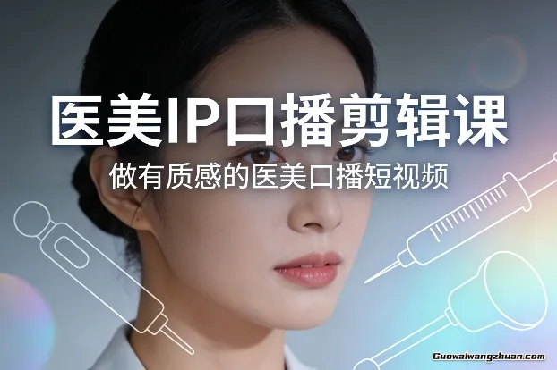 医美IP口播剪辑课，做有质感的医美口播短视频