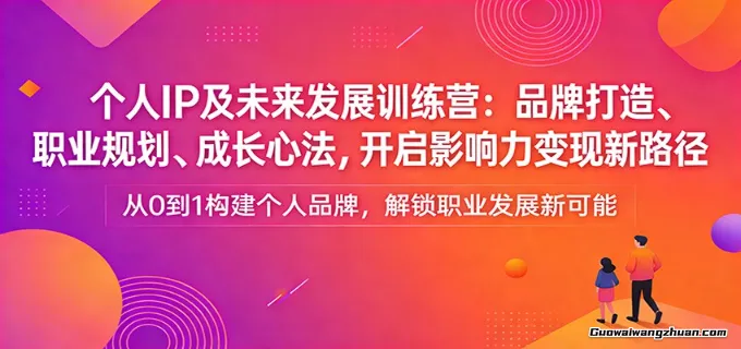 个人IP及未来发展训练营：品牌打造、职业规划、成长心法，开启影响力变现新路径