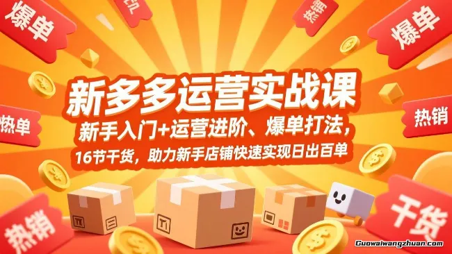 拼多多运营实战课，新手入门+运营进阶、爆单打法，16节干货，助力新手店铺快速实现日出百单