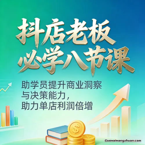抖店老板必学八节课，助学员提升商业洞察与决策能力，助力单店利润倍增