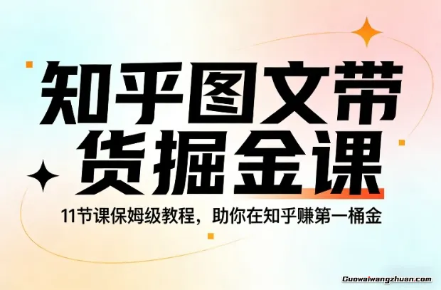 知乎图文带货掘金课，11节课保姆级教程，助你在知乎賺第一桶金