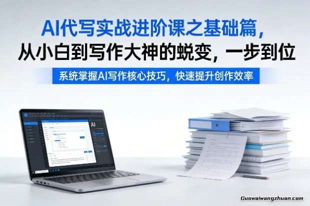 AI代写实战进阶课之基础篇，从小白到写作大神的蜕变，一步到位【揭秘】