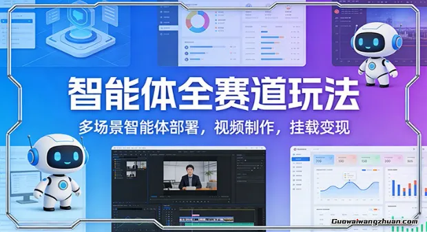 智能体全赛道玩法：多场景智能体部署，视频制作，挂载变现